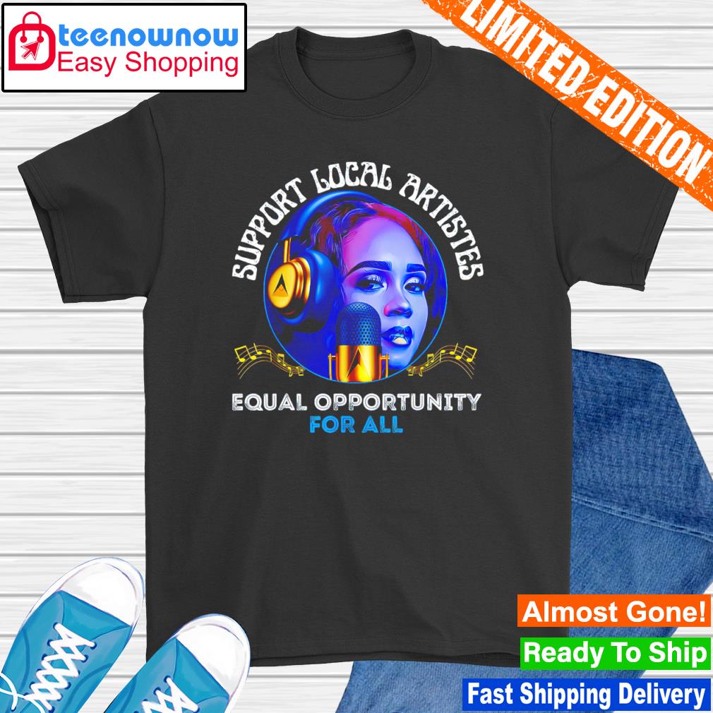Support local artistes equal opportunity for all shirt