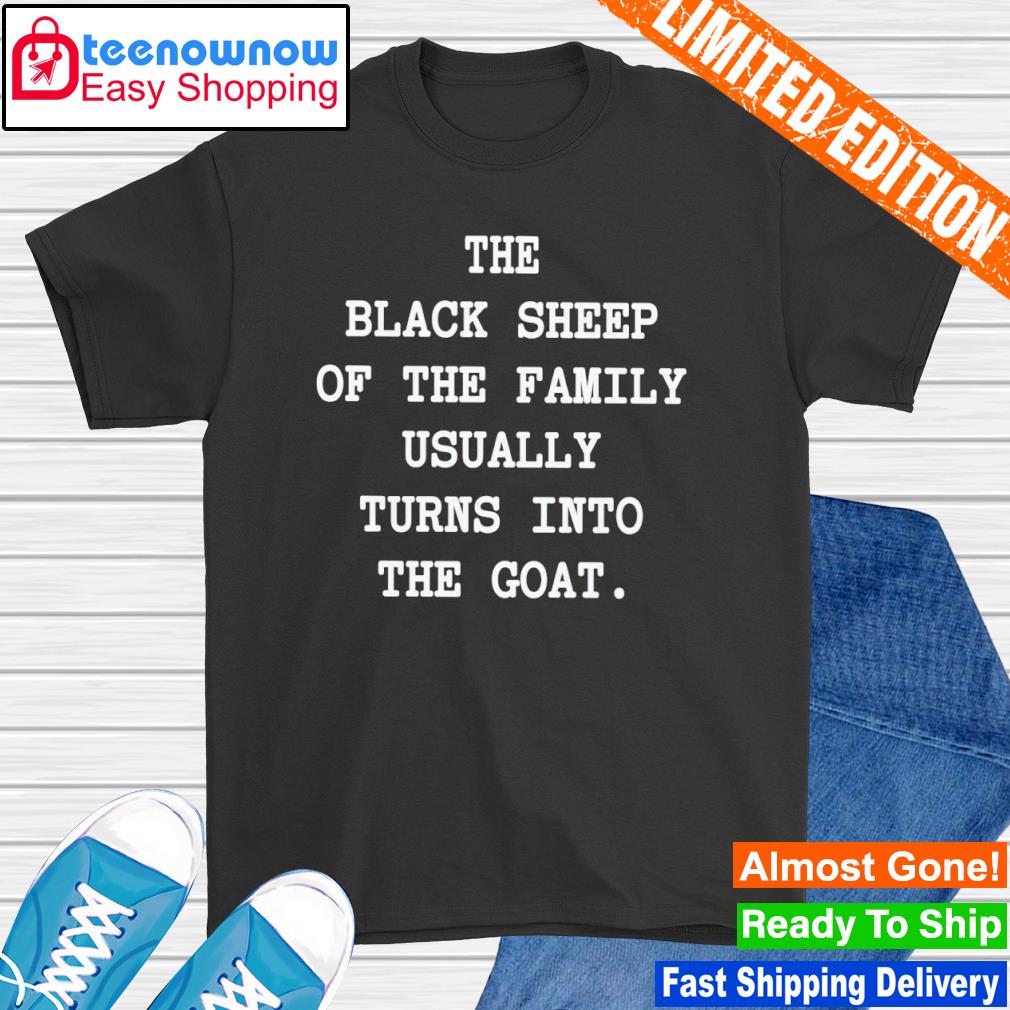 The black sheep of the family usually turns into the goat shirt