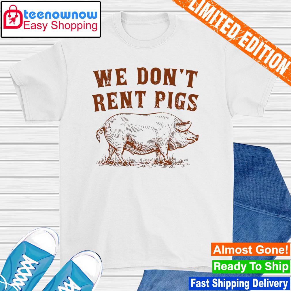 We don't rent pigs shirt