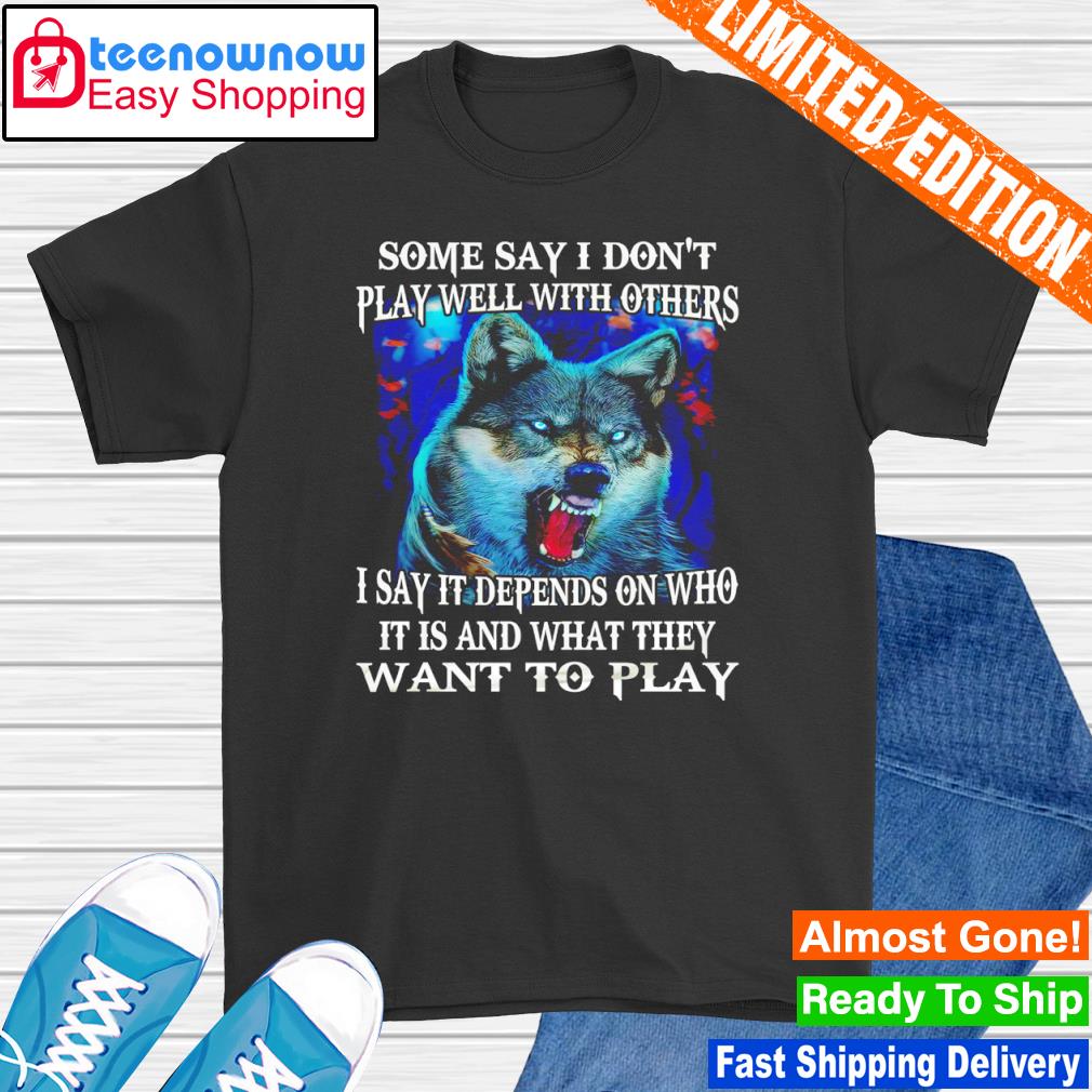 Wolf some say I don't play well with others I say it depends on who shirt