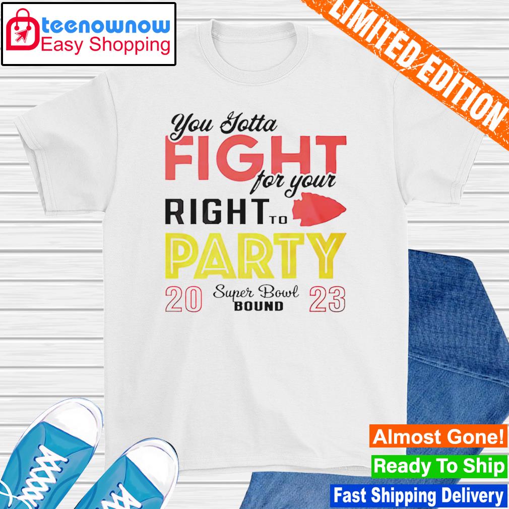 You Gotta Fight For Your Right To Party Super Bowl Bound 2023 shirt