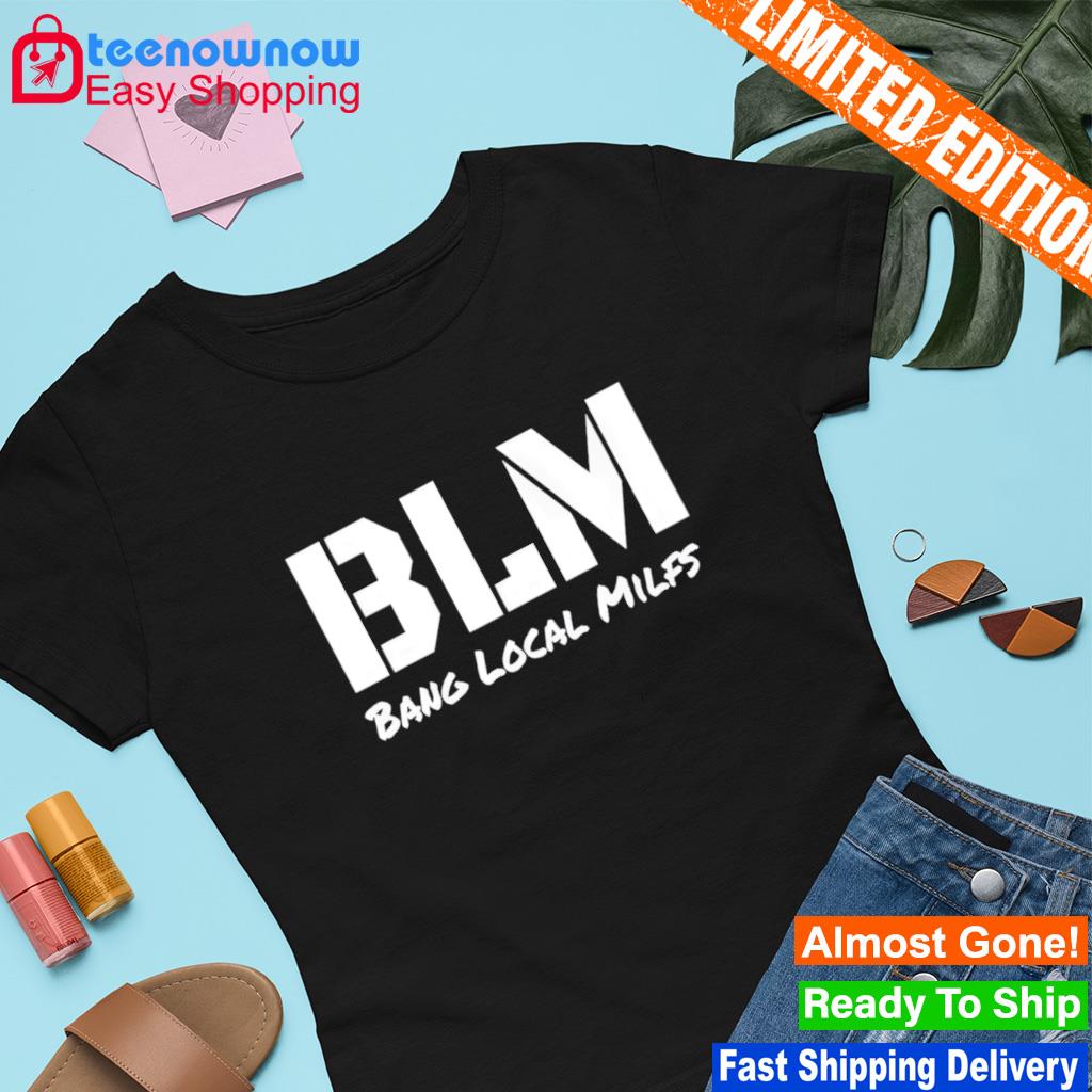 Blm bang local milfs shirt