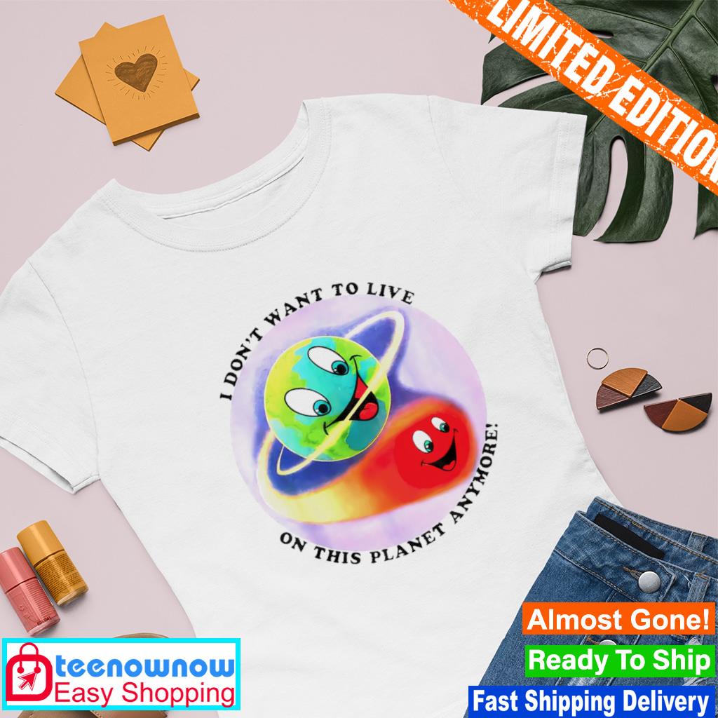 I don’t want to live on this planet anymore shirt