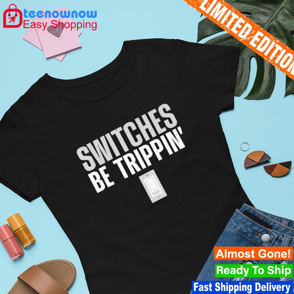 Switches Be Trippin' shirt