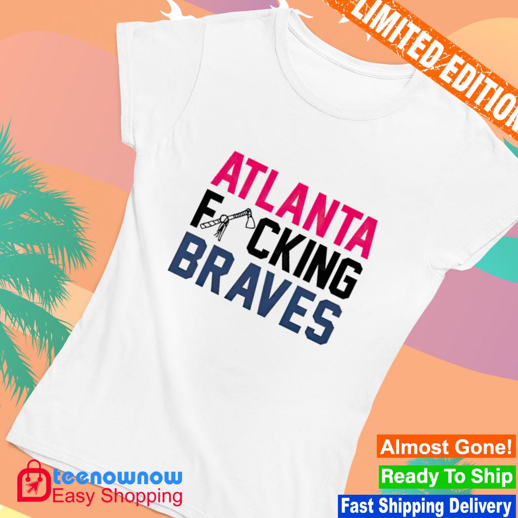 Atlanta fucking Atlanta Braves shirt - Kingteeshop