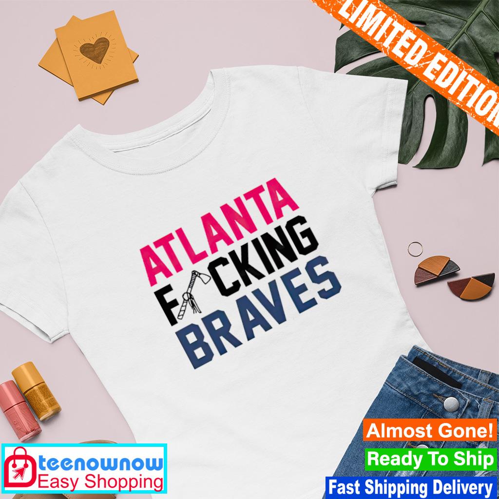 Atlanta fucking Atlanta Braves shirt - Kingteeshop