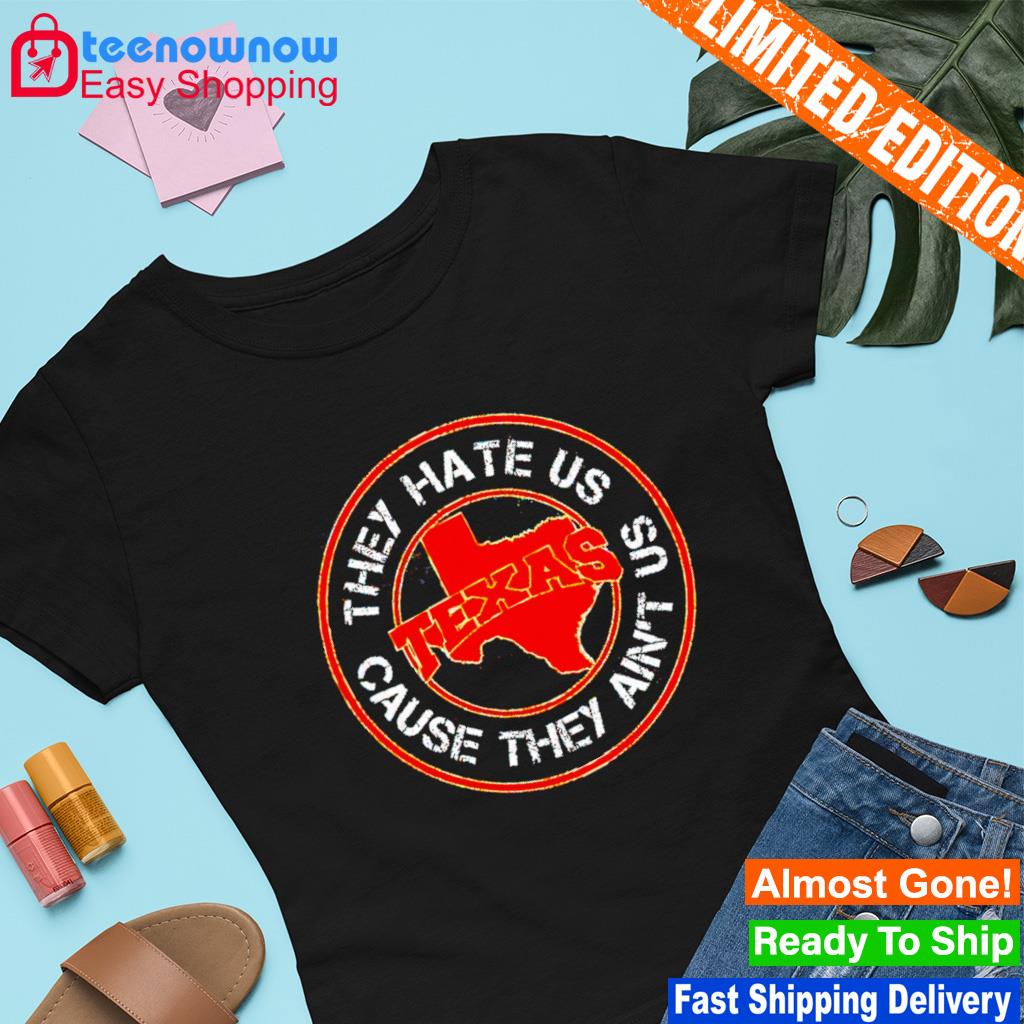 Texas they hate us cause they ain't us shirt, hoodie, sweater, long sleeve  and tank top