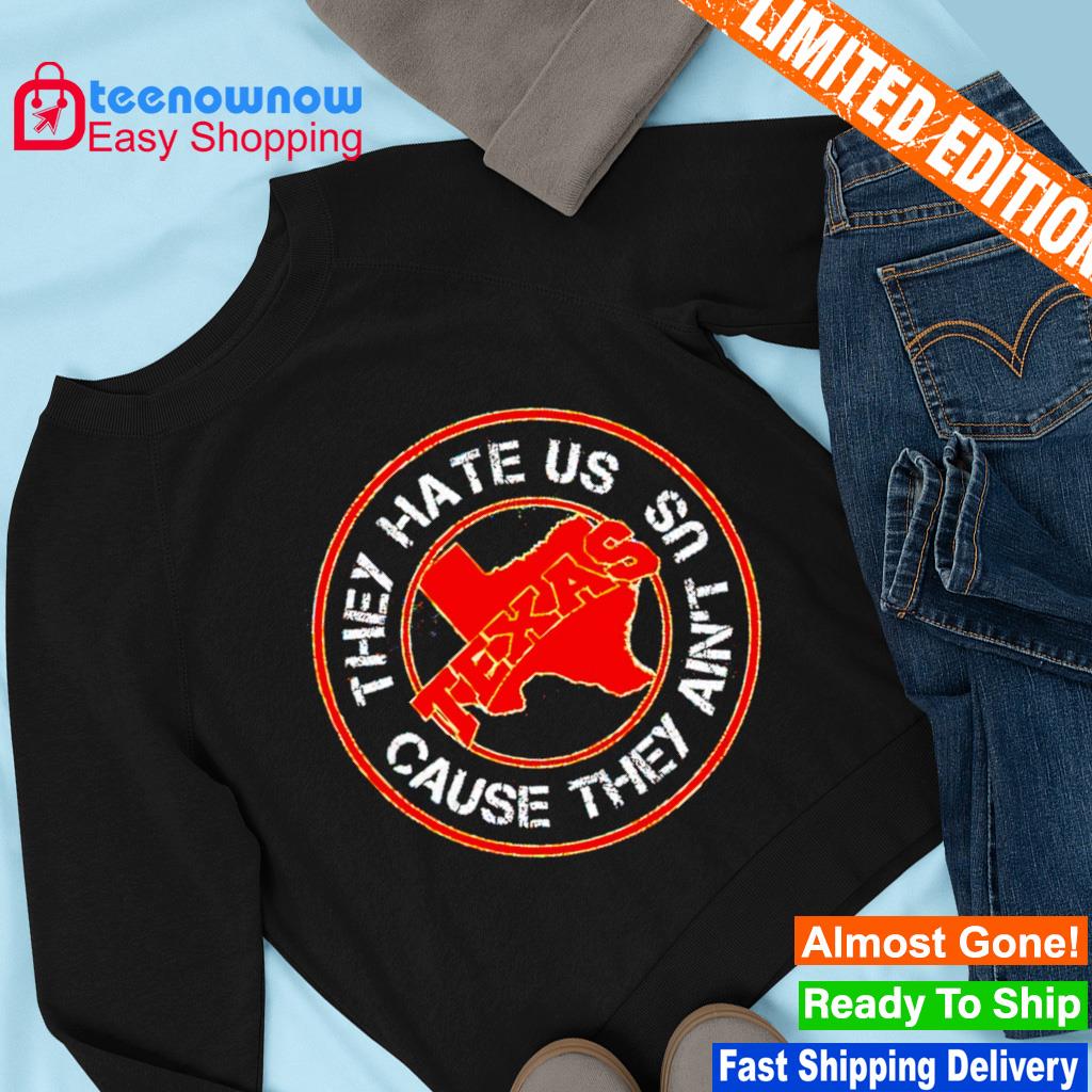 Texas they hate us cause they ain't us shirt, hoodie, sweater