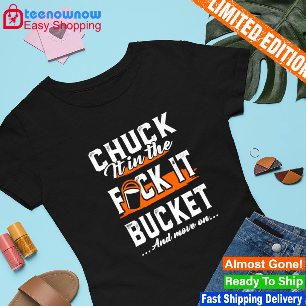 Chuck it in the fuck it bucket move on shirt