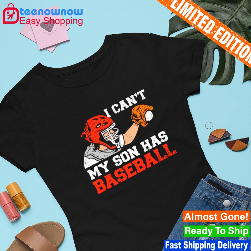 I can't my son has baseball father's day shirt