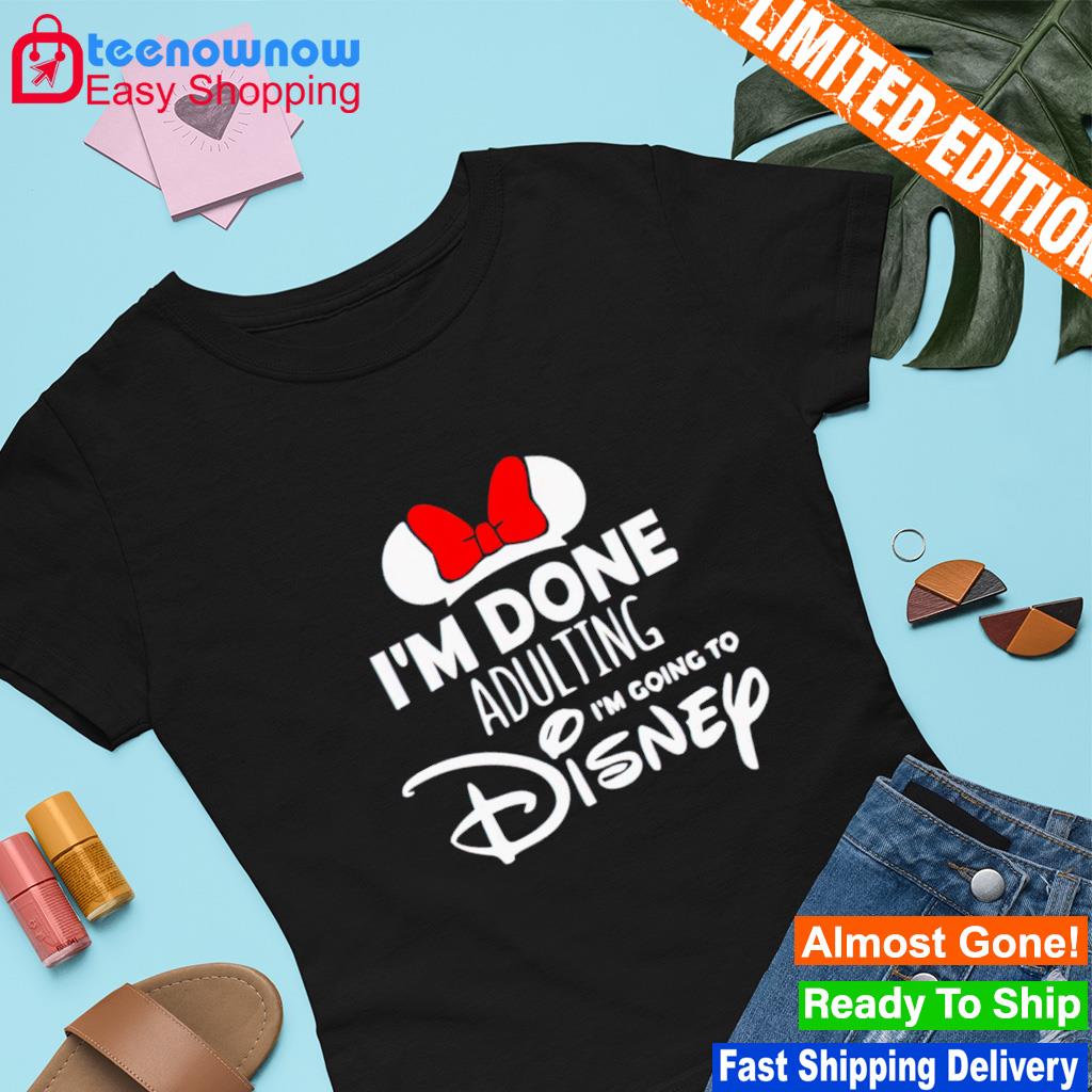 Mickey I'm done adulting I'm going to Disney shirt
