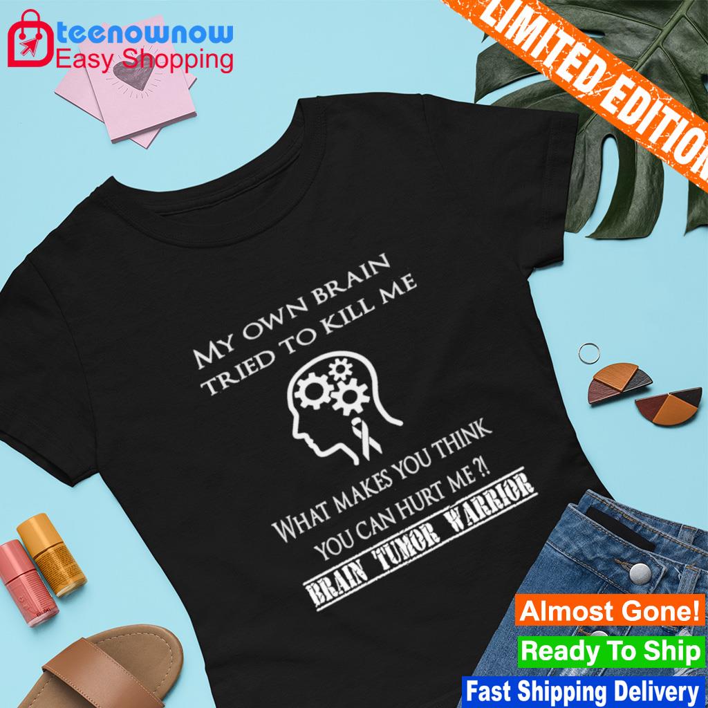 My own brain tried to kill me what makes you think you can hurt me shirt