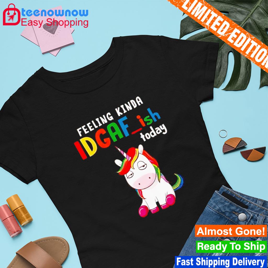 Unicorn feeling kinda IDGAF ish today shirt