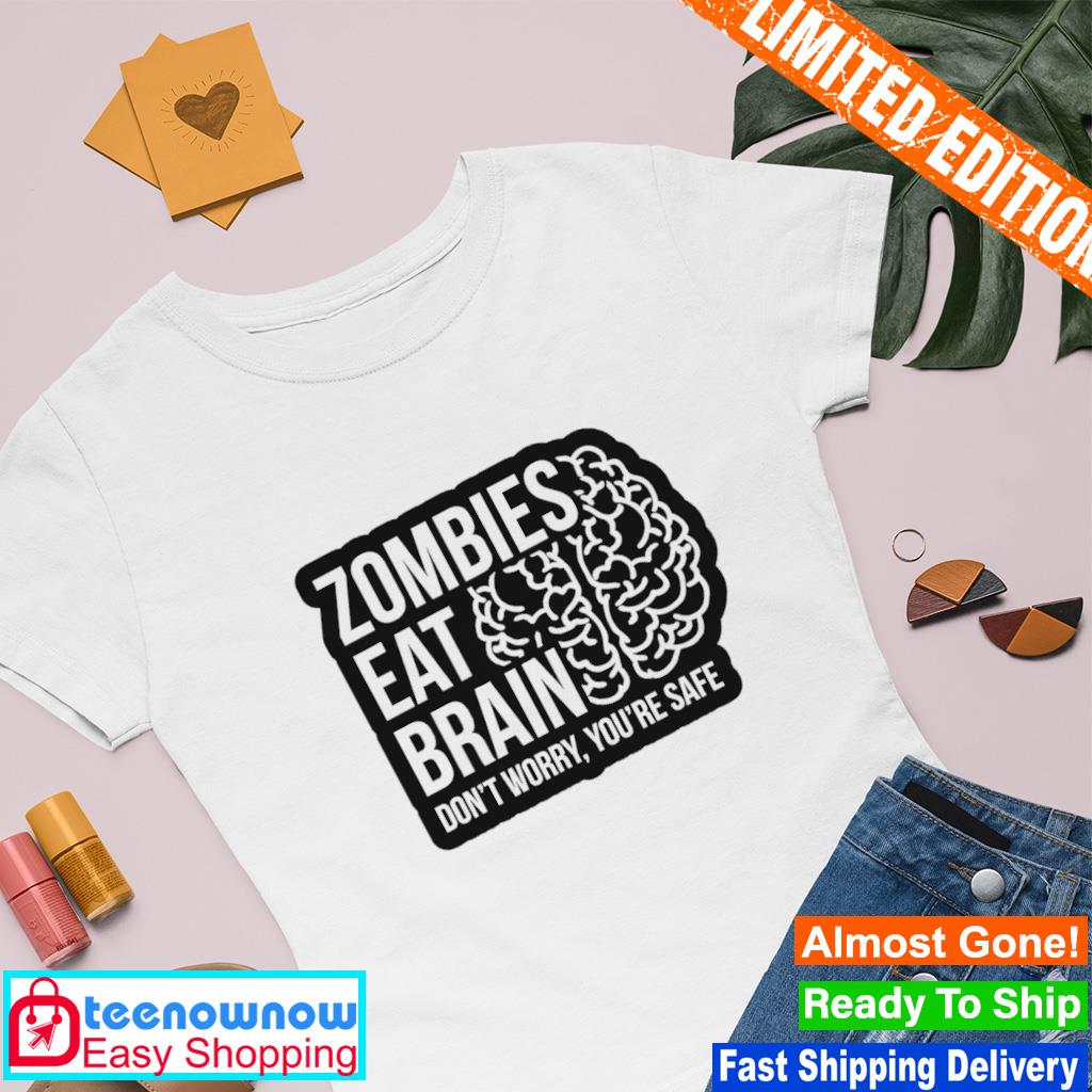 Zombies eat brains don’t worry you’re safe shirt