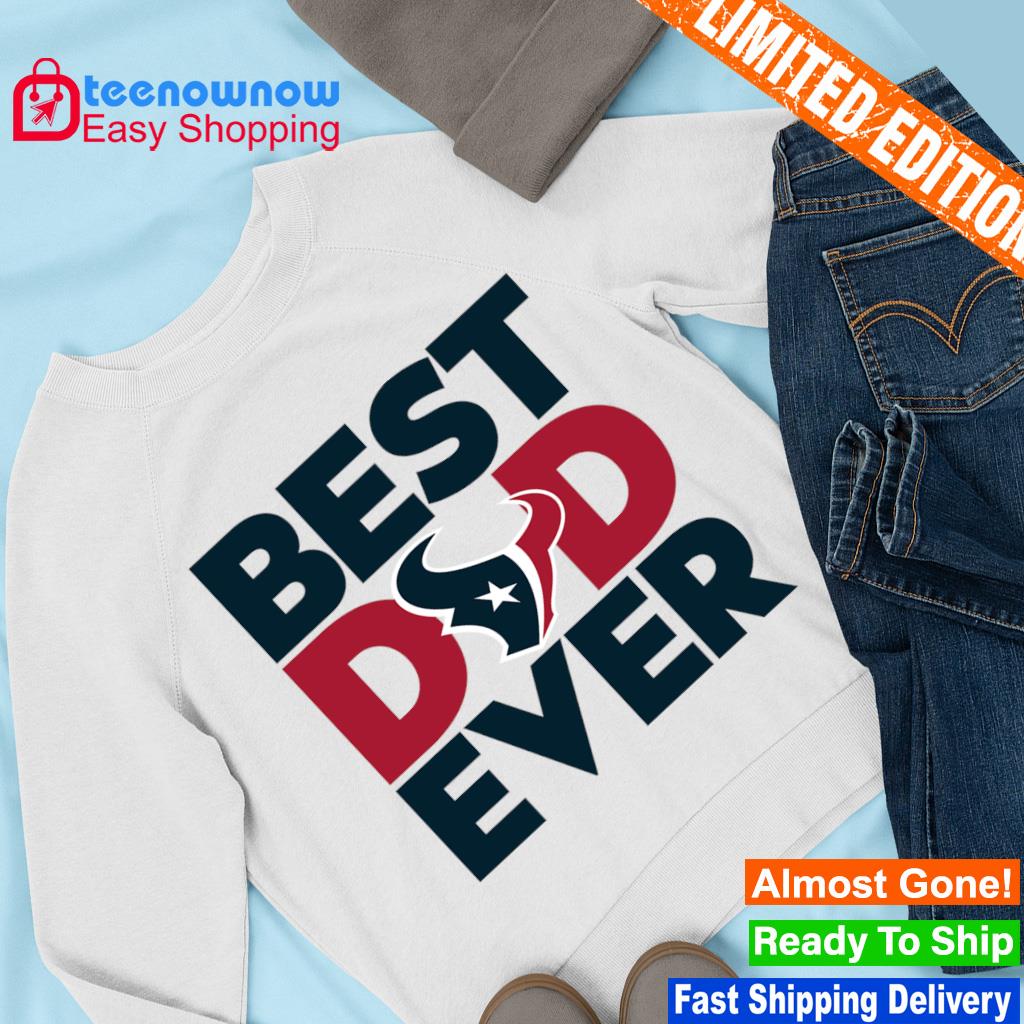 Best Dad Ever NFL Houston Texans shirt, hoodie, sweater, long sleeve and  tank top