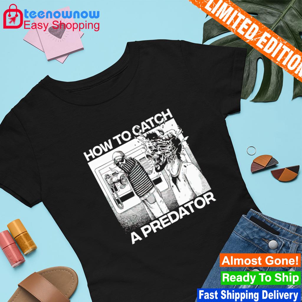 How to catch a predator funny T-shirt, hoodie, sweater, long sleeve and  tank top
