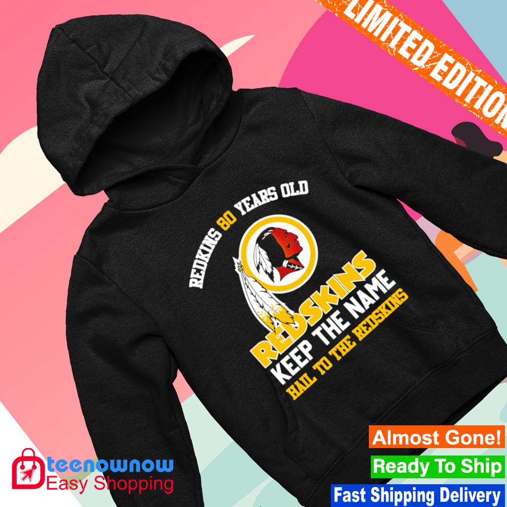 Original Redskins 80 Years old Redskins Keep the Name Hail to the Redskins  shirt, hoodie, sweater, long sleeve and tank top