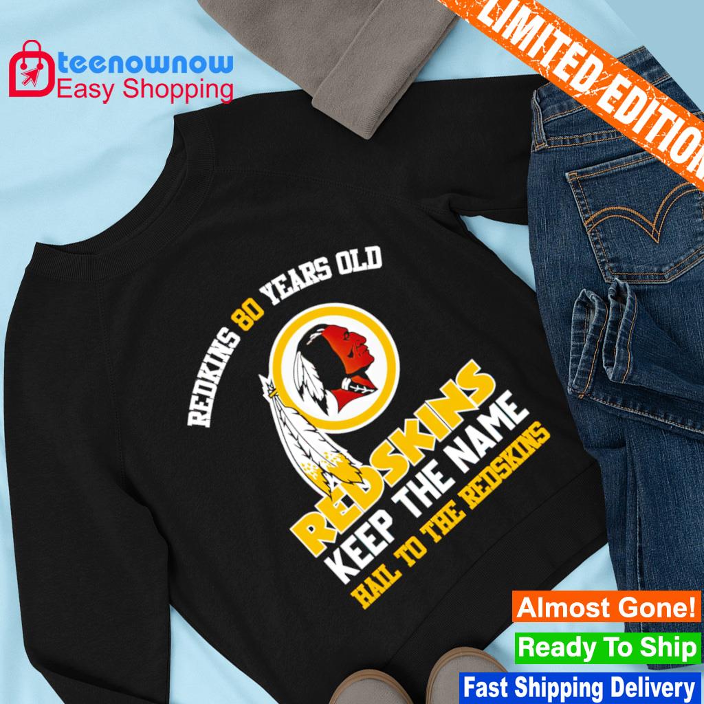 Original Redskins 80 Years old Redskins Keep the Name Hail to the Redskins  shirt, hoodie, sweater, long sleeve and tank top