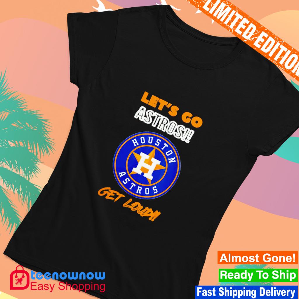 Houston Astros let's go astros get loud 2023 shirt, hoodie, sweater, long  sleeve and tank top